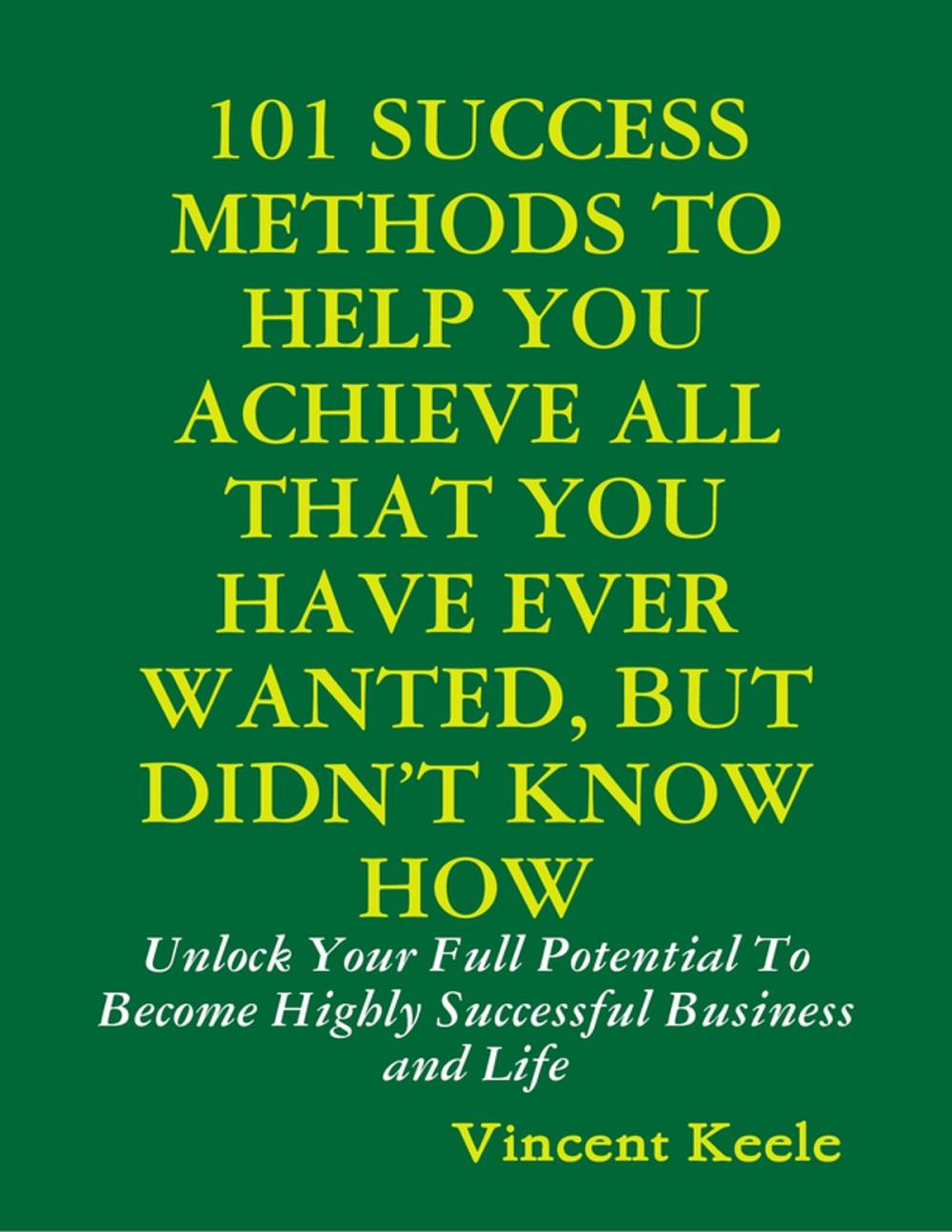 Big bigCover of 101 Success Methods to Help You Achieve All That You Have Ever Wanted But Didn’t Know How