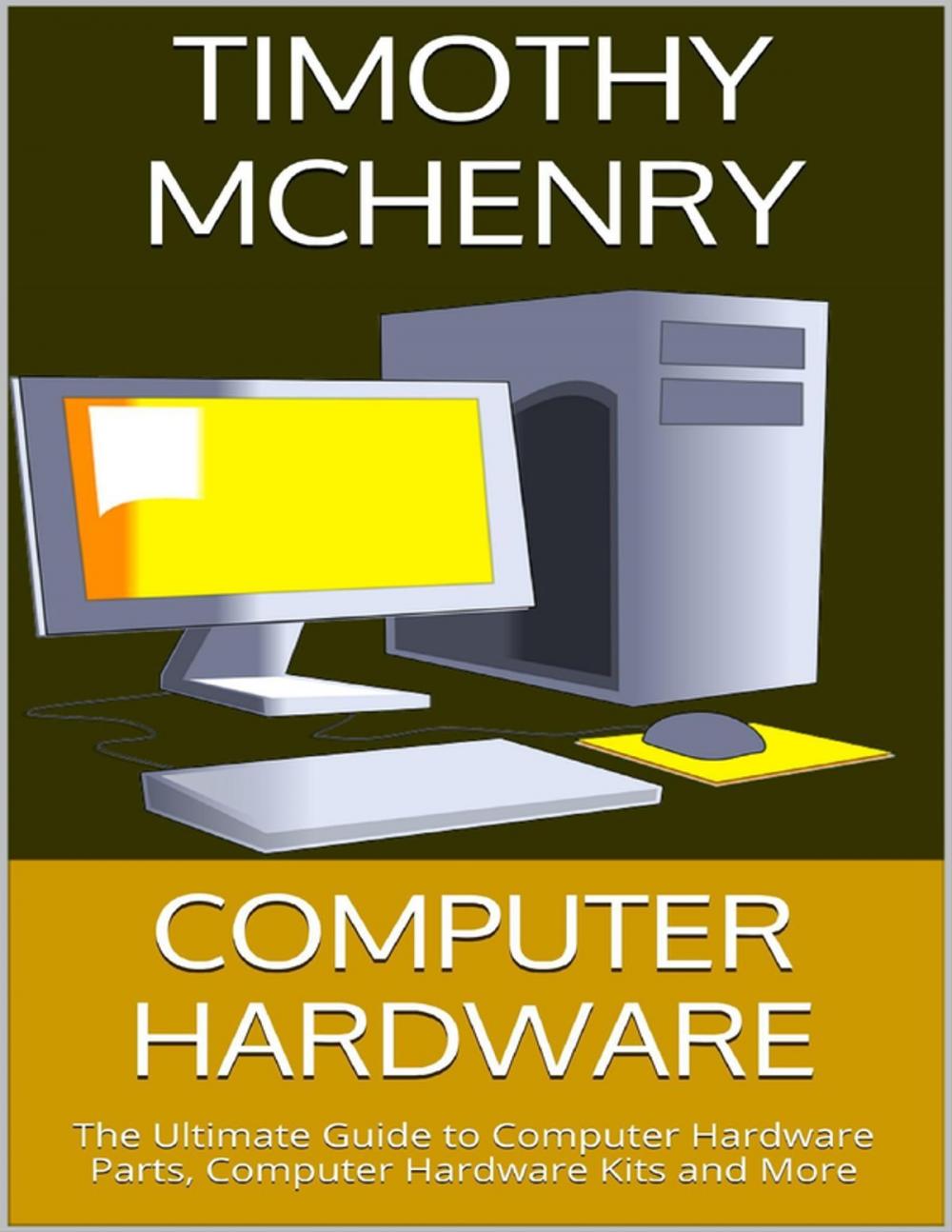 Big bigCover of Computer Hardware: The Ultimate Guide to Computer Hardware Parts, Computer Hardware Kits and More