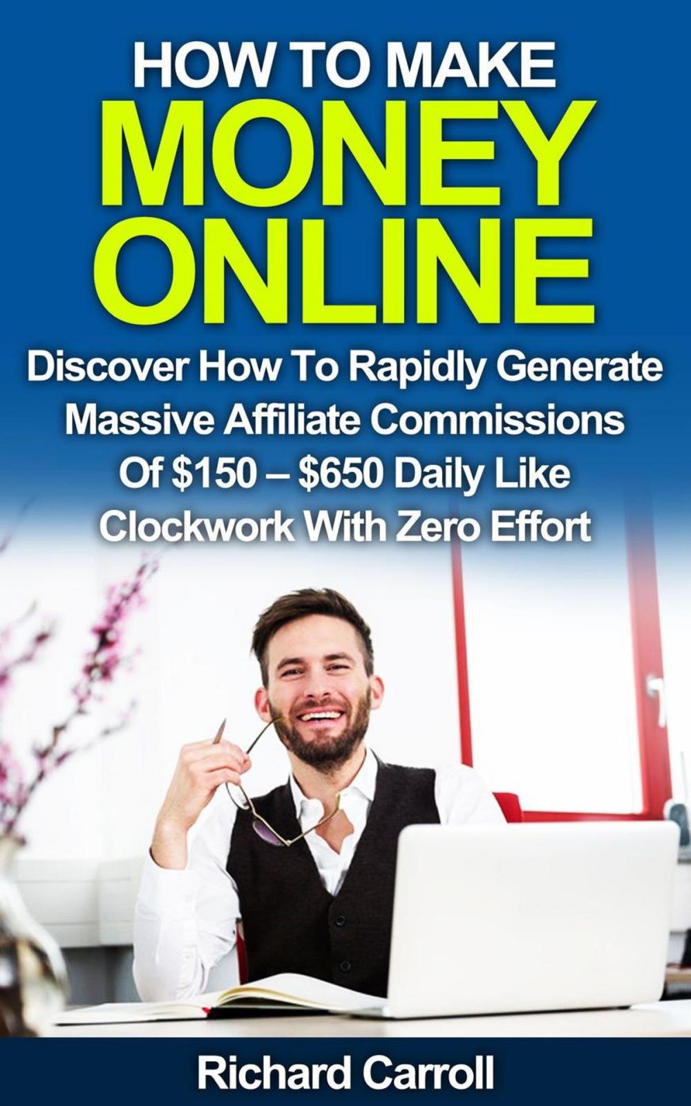 Big bigCover of How To Make Money Online: Discover How To Rapidly Generate Massive Affiliate Commissions of $150-$650 Daily Like Clockwork With Zero Effort