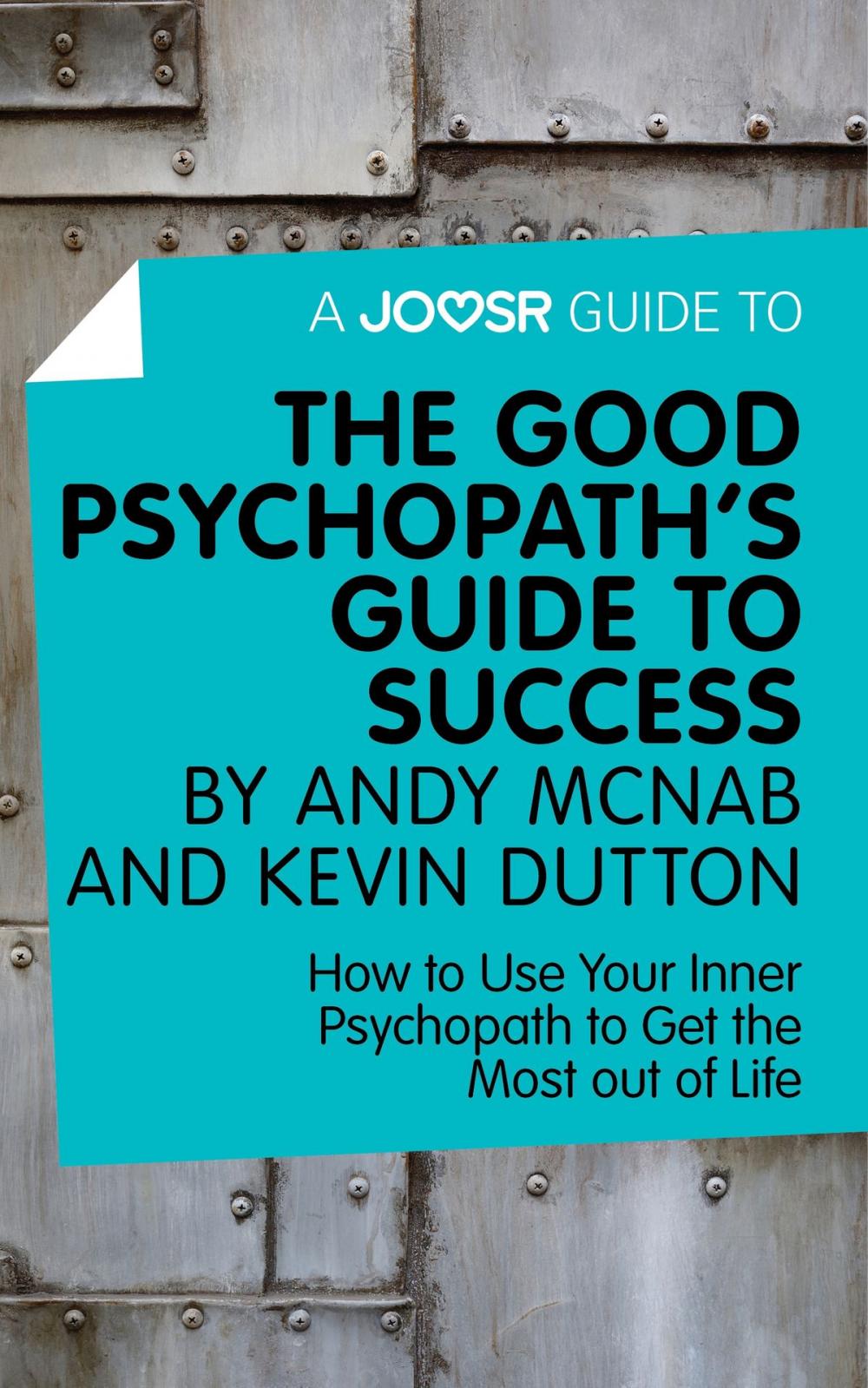 Big bigCover of A Joosr Guide to... The Good Psychopath's Guide to Success by Andy McNab and Kevin Dutton: How to Use Your Inner Psychopath to Get the Most out of Life