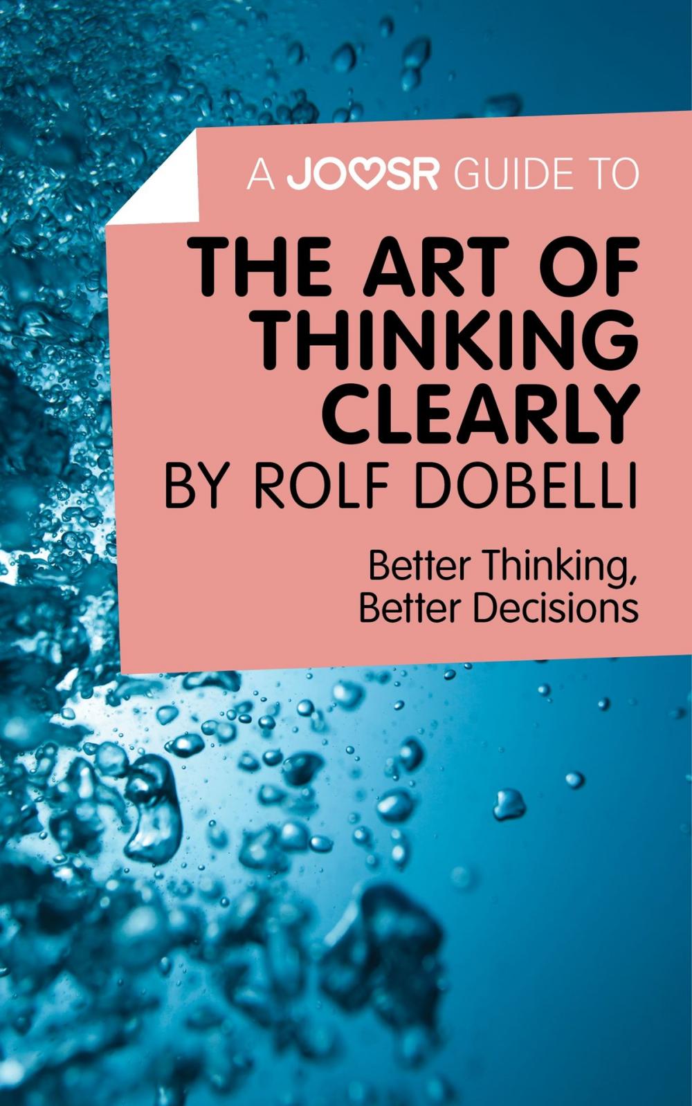 Big bigCover of A Joosr Guide to... The Art of Thinking Clearly by Rolf Dobelli: Better Thinking, Better Decisions