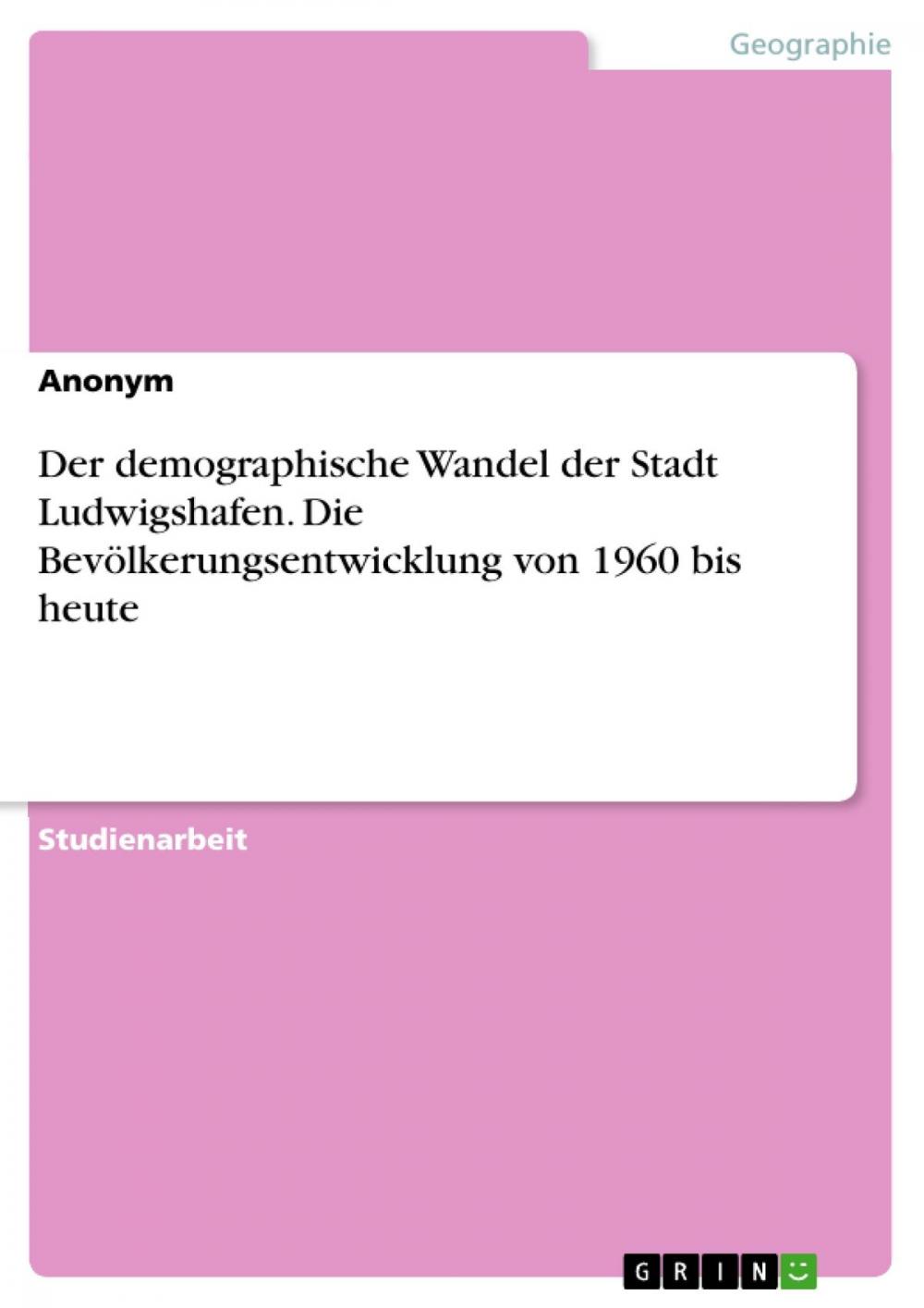 Big bigCover of Der demographische Wandel der Stadt Ludwigshafen. Die Bevölkerungsentwicklung von 1960 bis heute