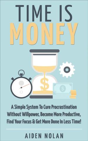 bigCover of the book Time Is Money: A Simple System To Cure Procrastination Without Willpower, Become More Productive, Find Your Focus & Get More Done In Less Time! by 