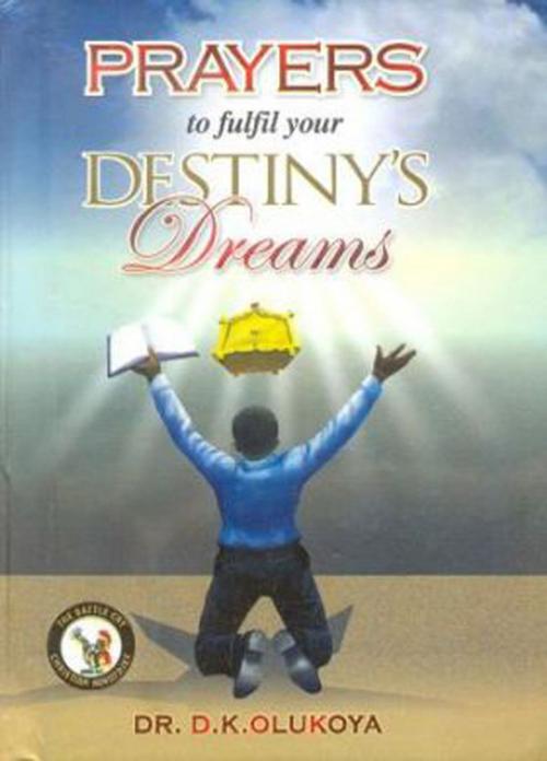 Cover of the book Prayers to fulfil your Destiny's Dreams by Dr. D. K. Olukoya, The Battle Cry Christian Ministries