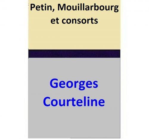 Cover of the book Petin, Mouillarbourg et consorts by Georges Courteline, Georges Courteline