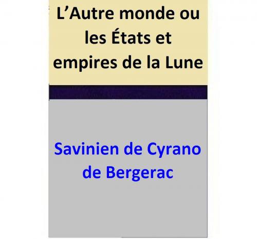 Cover of the book L’Autre monde ou les États et empires de la Lune by Savinien Cyrano de Bergerac, Savinien Cyrano de Bergerac