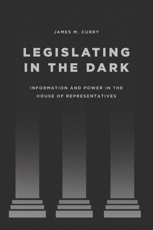 Cover of the book Legislating in the Dark by James M. Curry, University of Chicago Press