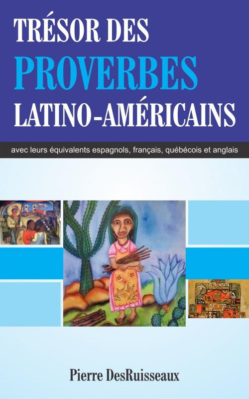 Cover of the book Trésor des Proverbes Latino-Américains avec leurs équivalents espagnols, français, québécois et anglais by Pierre DesRuisseaux, Pierre DesRuisseaux