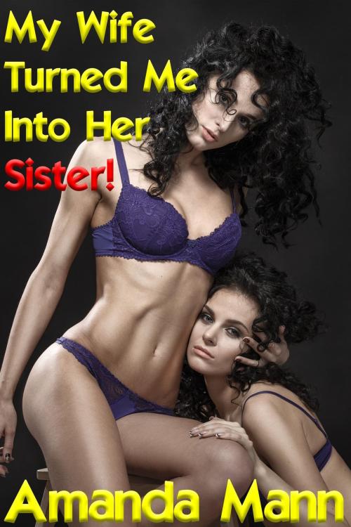 Cover of the book My Wife Turned Me Into Her Sister 1 by Amanda Mann, Deadlier Than the Male Publications