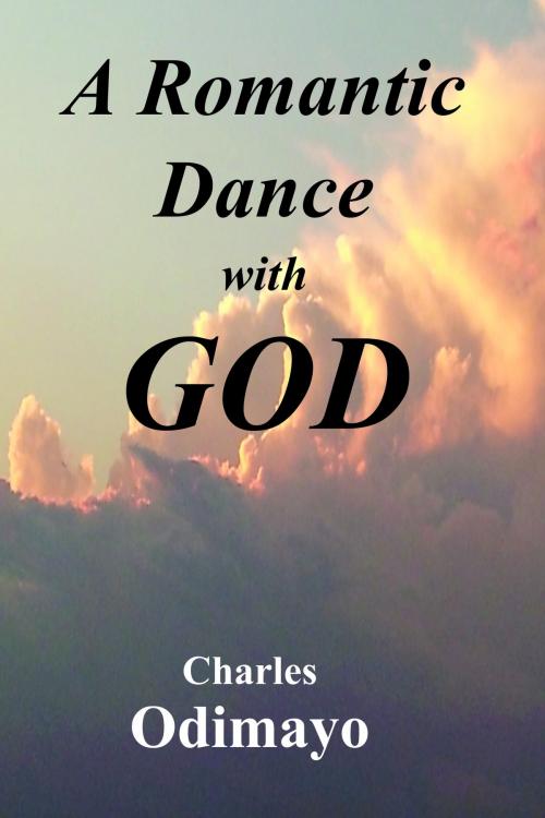 Cover of the book A Romantic Dance with God by Charles Odimayo, Charles Odimayo