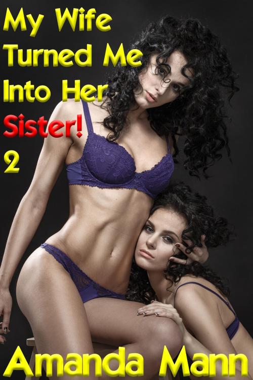 Cover of the book My Wife Turned Me Into Her Sister 2 by Amanda Mann, Deadlier Than the Male Publications