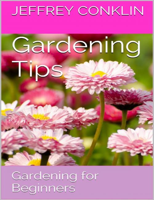 Cover of the book Gardening Tips: Gardening for Beginners by Jeffrey Conklin, Lulu.com