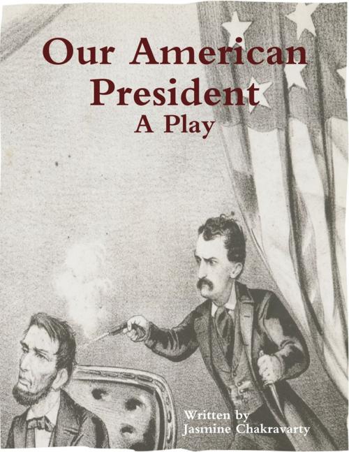 Cover of the book Our American President - A Play by Jasmine Chakravarty, Lulu.com