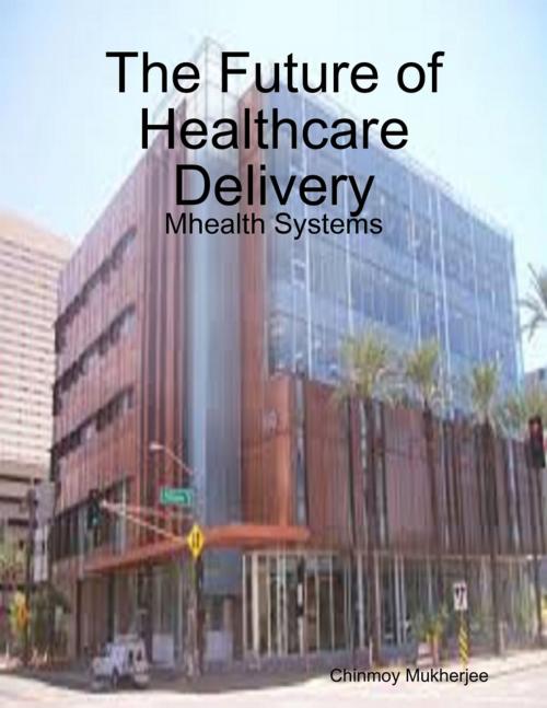 Cover of the book The Future of Healthcare Delivery: Mhealth Systems by Chinmoy Mukherjee, Lulu.com