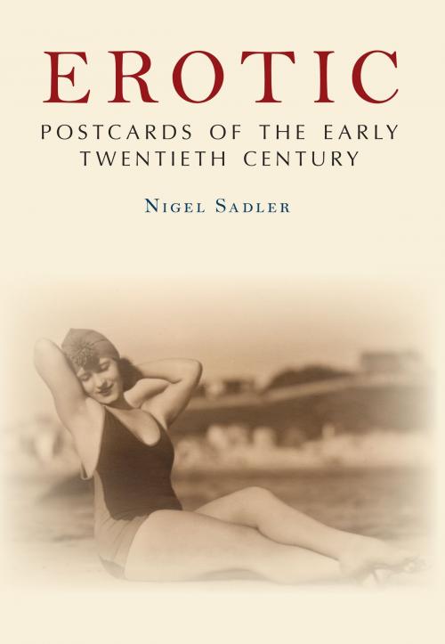 Cover of the book Erotic Postcards of the Early Twentieth Century by Nigel Sadler, Amberley Publishing