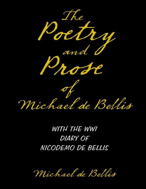 Cover of the book The Poetry and Prose of Michael De Bellis With the WWI Diary of Nicodemo De Bellis by Michael de Bellis, Lulu Publishing Services