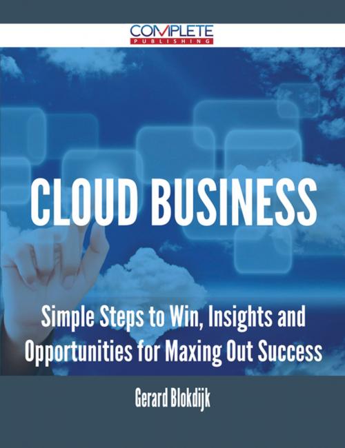 Cover of the book Cloud Business - Simple Steps to Win, Insights and Opportunities for Maxing Out Success by Gerard Blokdijk, Emereo Publishing