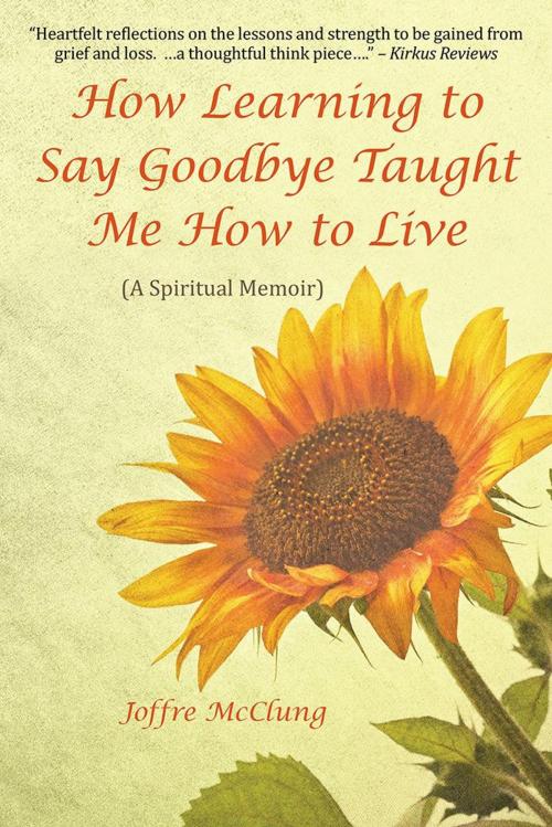 Cover of the book How Learning to Say Goodbye Taught Me How to Live by Joffre McClung, Balboa Press