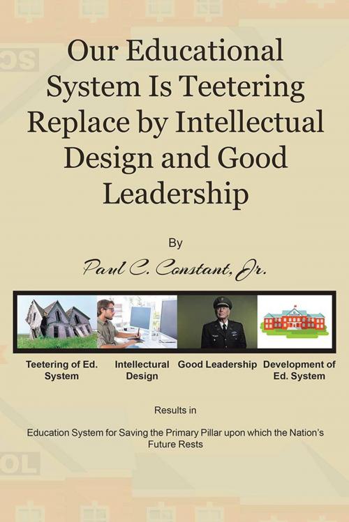 Cover of the book Our Educational System Is Teetering Replace by Intellectual Design and Good Leadership by Paul C. Constant, Jr., AuthorHouse