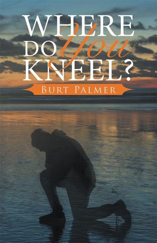 Cover of the book Where Do You Kneel? by Burt Palmer, WestBow Press