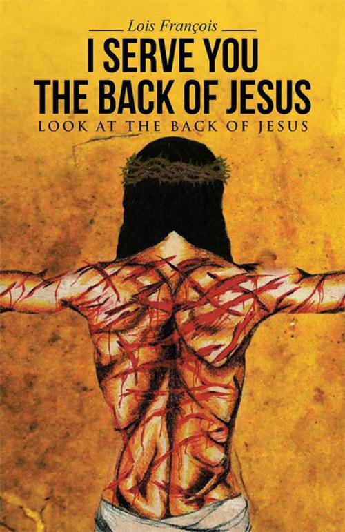 Cover of the book I Serve You the Back of Jesus by Lois François, WestBow Press