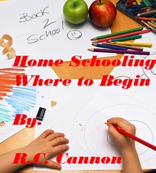 Cover of the book Home Schooling, Where to Begin by R. C. Cannon, rodney cannon