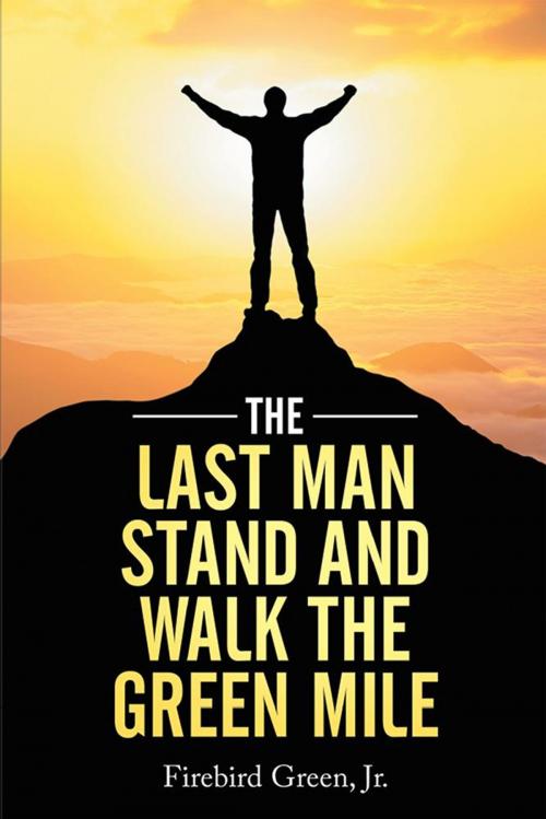 Cover of the book The Last Man Stand and Walk the Green Mile by Firebird Green Jr., Xlibris US