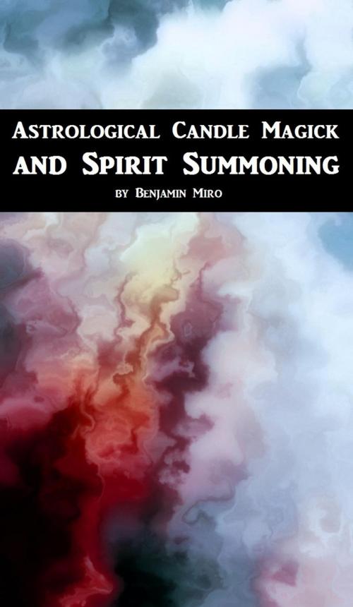 Cover of the book Astrological Candle Magick and Spirit Summoning: A Introductory Manual by Benjamin Miro, Benjamin Miro