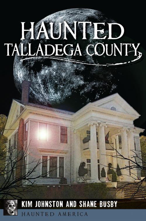 Cover of the book Haunted Talladega County by Kim Johnston, Shane Busby, Arcadia Publishing Inc.