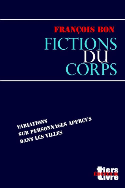 Cover of the book Fictions du corps by François Bon, Tiers Livre Éditeur