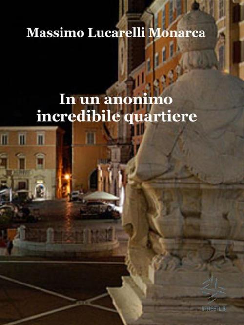 Cover of the book In un anonimo incredibile quartiere by Massimo Lucarelli Monarca, Massimo Lucarelli Monarca