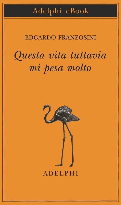 Cover of the book Questa vita tuttavia mi pesa molto by Edgardo Franzosini, Adelphi