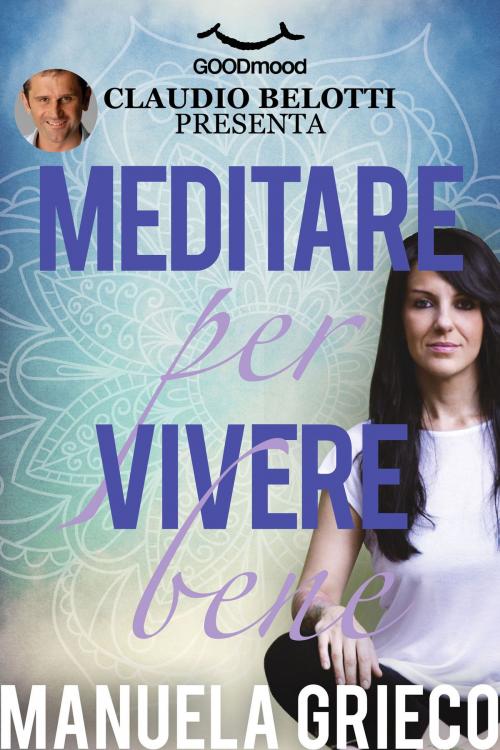 Cover of the book Meditare per vivere bene by Manuela Grieco, Claudio Belotti, GOODmood