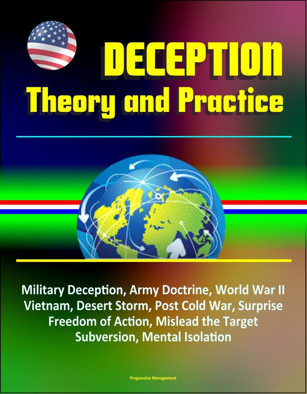 Big bigCover of Deception: Theory and Practice - Military Deception, Army Doctrine, World War II, Vietnam, Desert Storm, Post Cold War, Surprise, Freedom of Action, Mislead the Target, Subversion, Mental Isolation