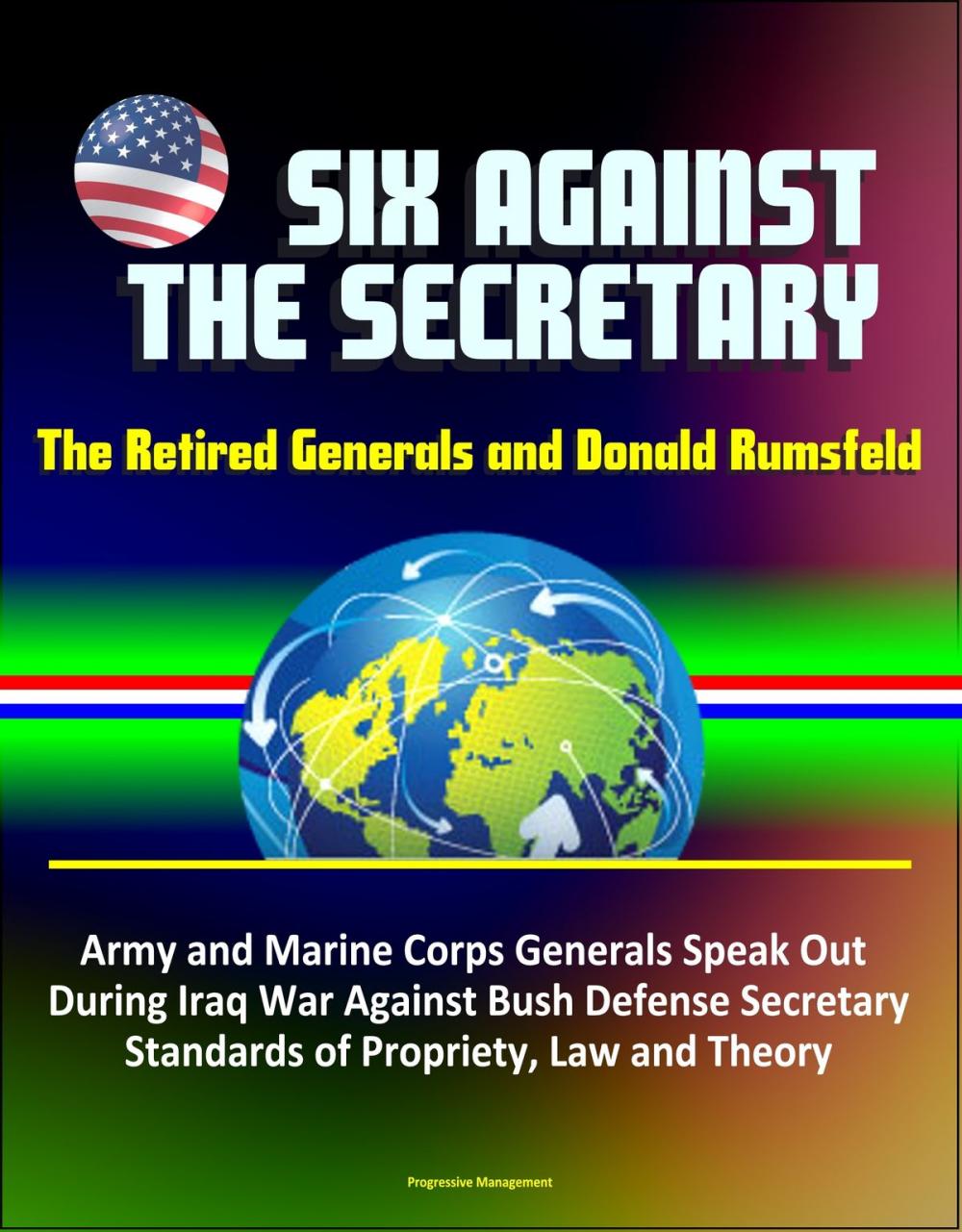 Big bigCover of Six Against the Secretary: The Retired Generals and Donald Rumsfeld - Army and Marine Corps Generals Speak Out During Iraq War Against Bush Defense Secretary, Standards of Propriety, Law and Theory