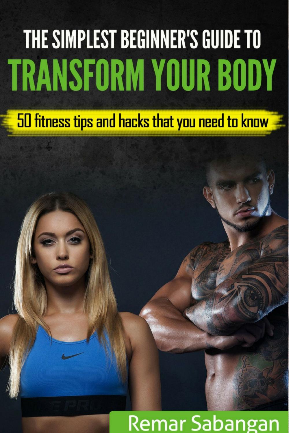 Big bigCover of The Simplest Beginner’s Guide To Transform Your Body: 50 Fitness Tips And Hacks That You Need To Know