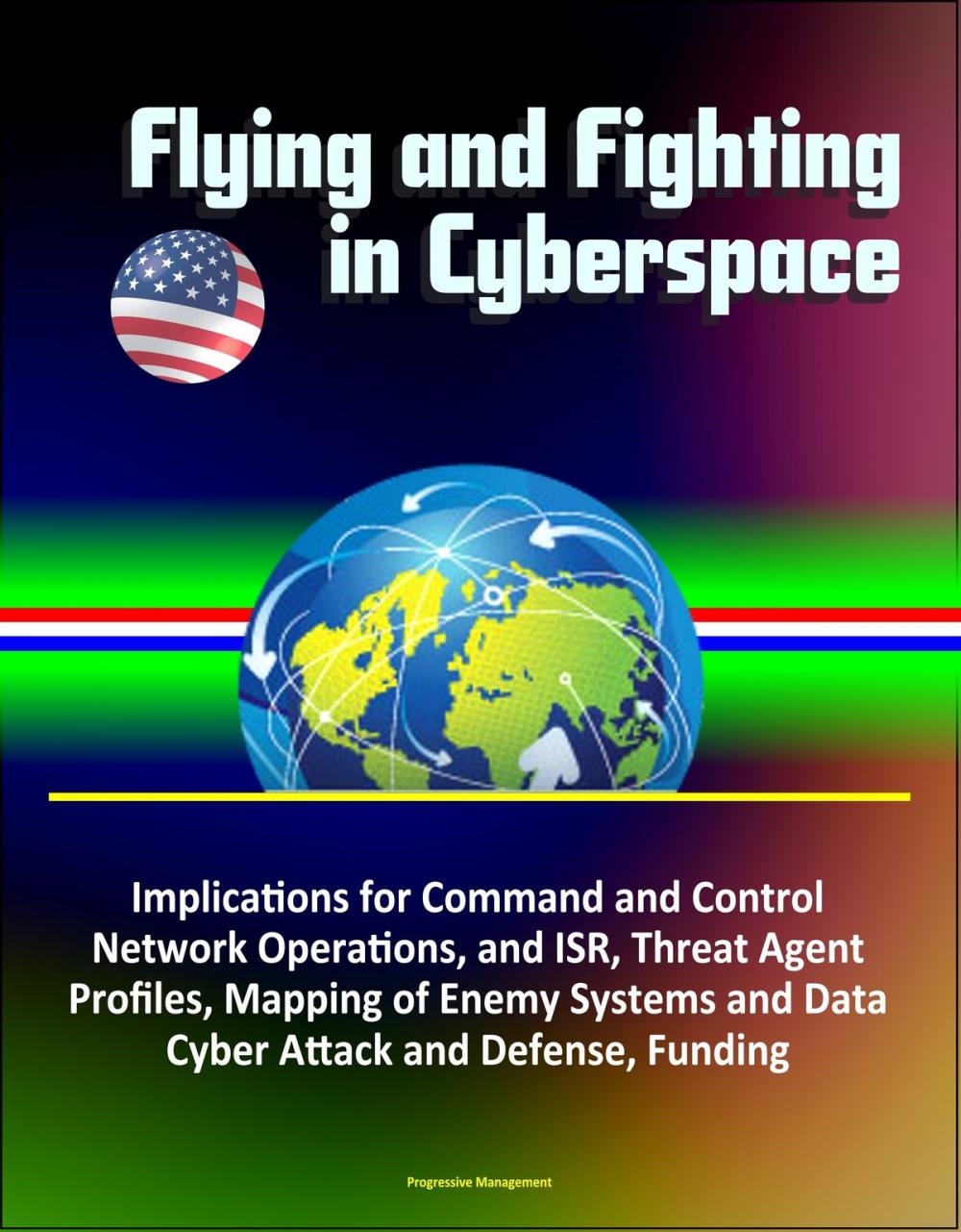 Big bigCover of Flying and Fighting in Cyberspace: Implications for Command and Control, Network Operations, and ISR, Threat Agent Profiles, Mapping of Enemy Systems and Data, Cyber Attack and Defense, Funding