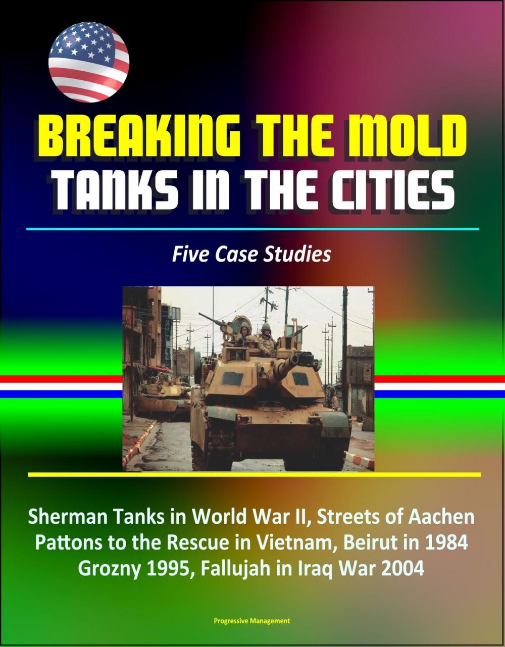 Big bigCover of Breaking the Mold: Tanks in the Cities - Five Case Studies: Sherman Tanks in World War II, Streets of Aachen, Pattons to the Rescue in Vietnam, Beirut in 1984, Grozny 1995, Fallujah in Iraq War 2004