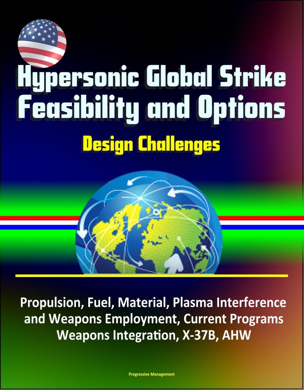 Big bigCover of Hypersonic Global Strike Feasibility and Options: Design Challenges, Propulsion, Fuel, Material, Plasma Interference and Weapons Employment, Current Programs, Weapons Integration, X-37B, AHW