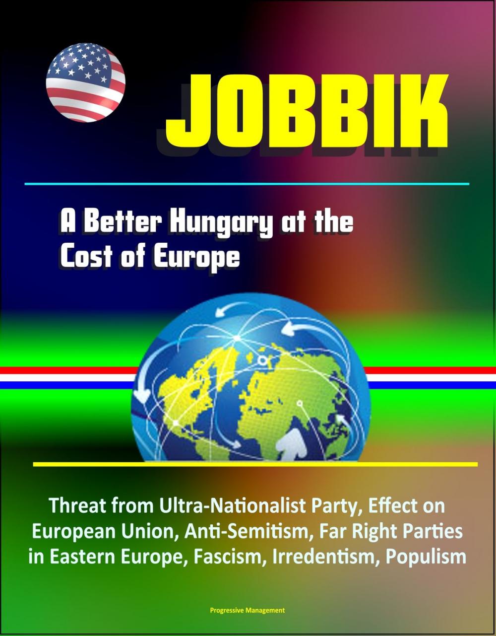 Big bigCover of Jobbik: A Better Hungary at the Cost of Europe - Threat from Ultra-Nationalist Party, Effect on European Union, Anti-Semitism, Far Right Parties in Eastern Europe, Fascism, Irredentism, Populism