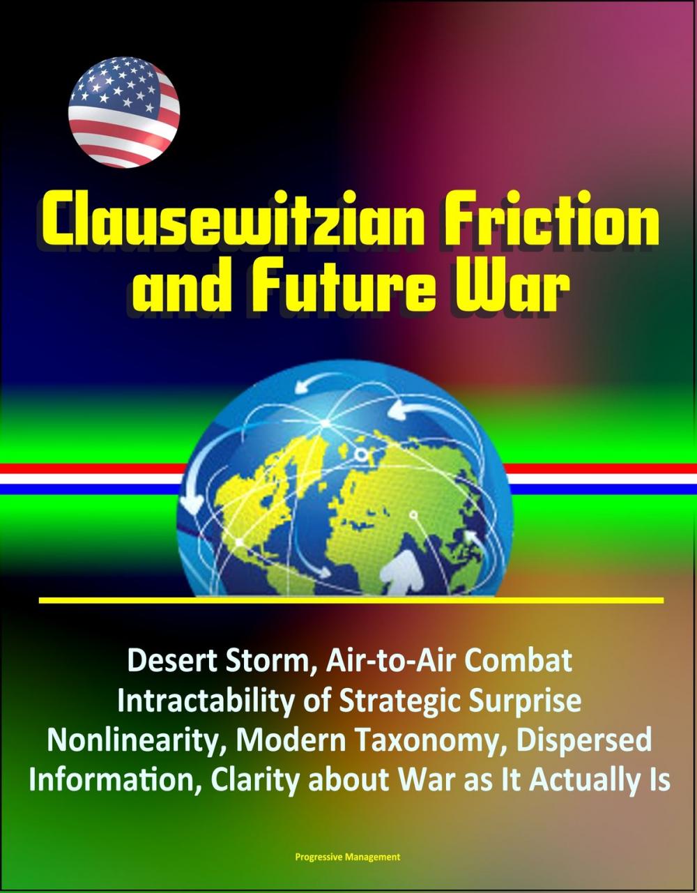 Big bigCover of Clausewitzian Friction and Future War: Desert Storm, Air-to-Air Combat, Intractability of Strategic Surprise, Nonlinearity, Modern Taxonomy, Dispersed Information, Clarity about War as It Actually Is