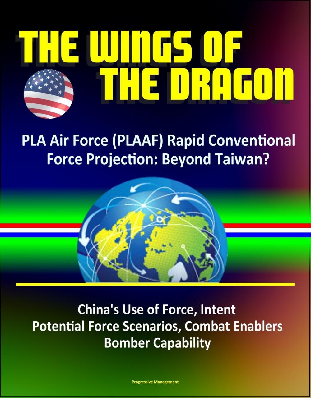 Big bigCover of The Wings of the Dragon: PLA Air Force (PLAAF) Rapid Conventional Force Projection: Beyond Taiwan? China's Use of Force, Intent, Potential Force Scenarios, Combat Enablers, Bomber Capability