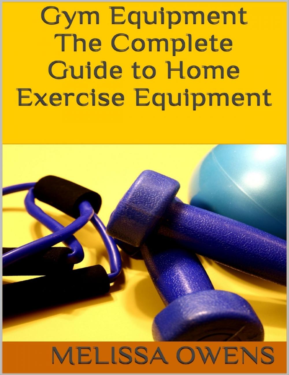 Big bigCover of Gym Equipment: The Complete Guide to Home Exercise Equipment