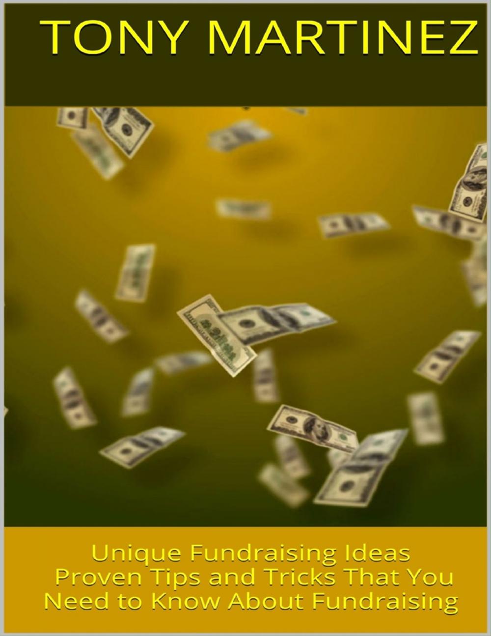 Big bigCover of Unique Fundraising Ideas: Proven Tips and Tricks That You Need to Know About Fundraising