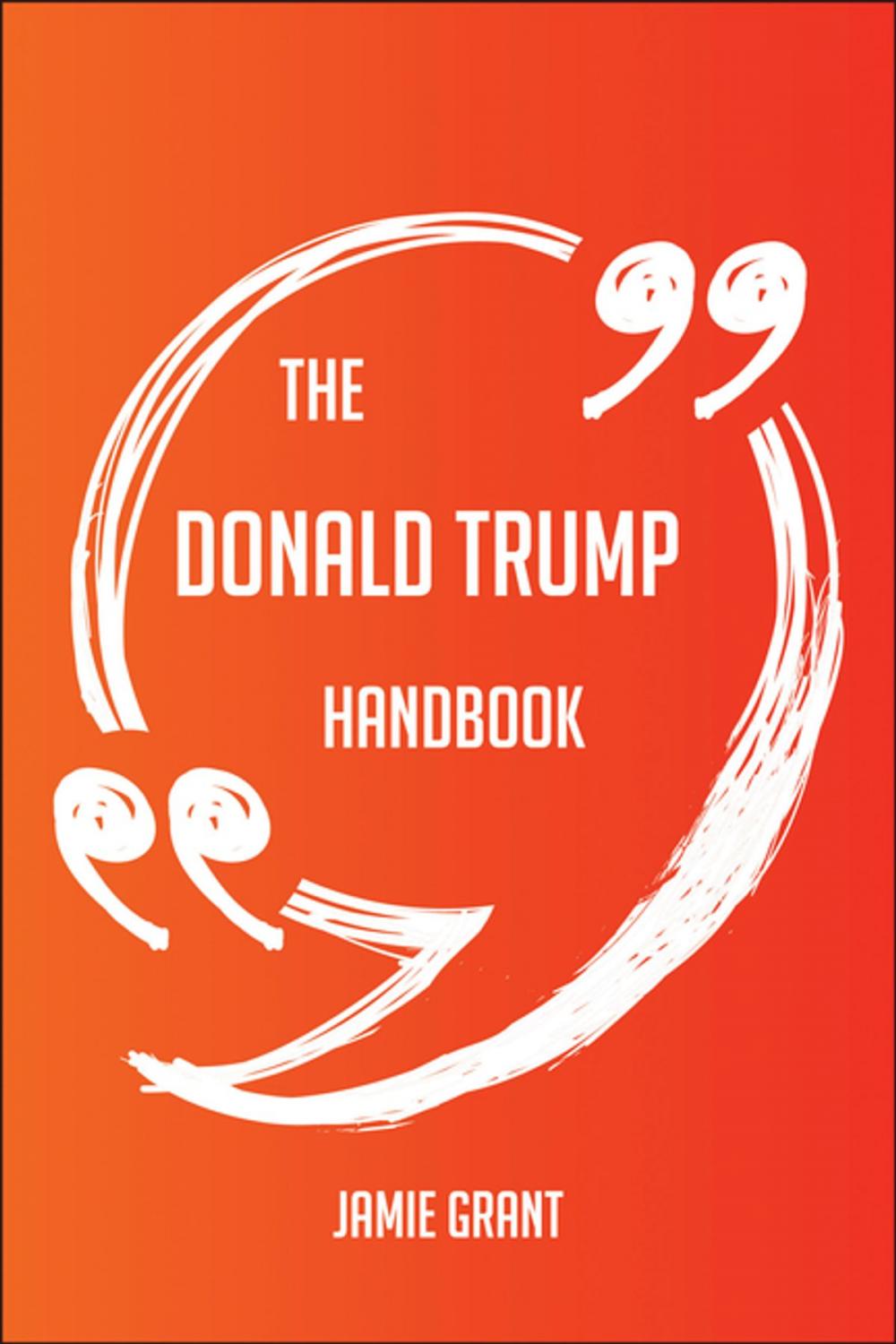 Big bigCover of The Donald Trump Handbook - Everything You Need To Know About Donald Trump