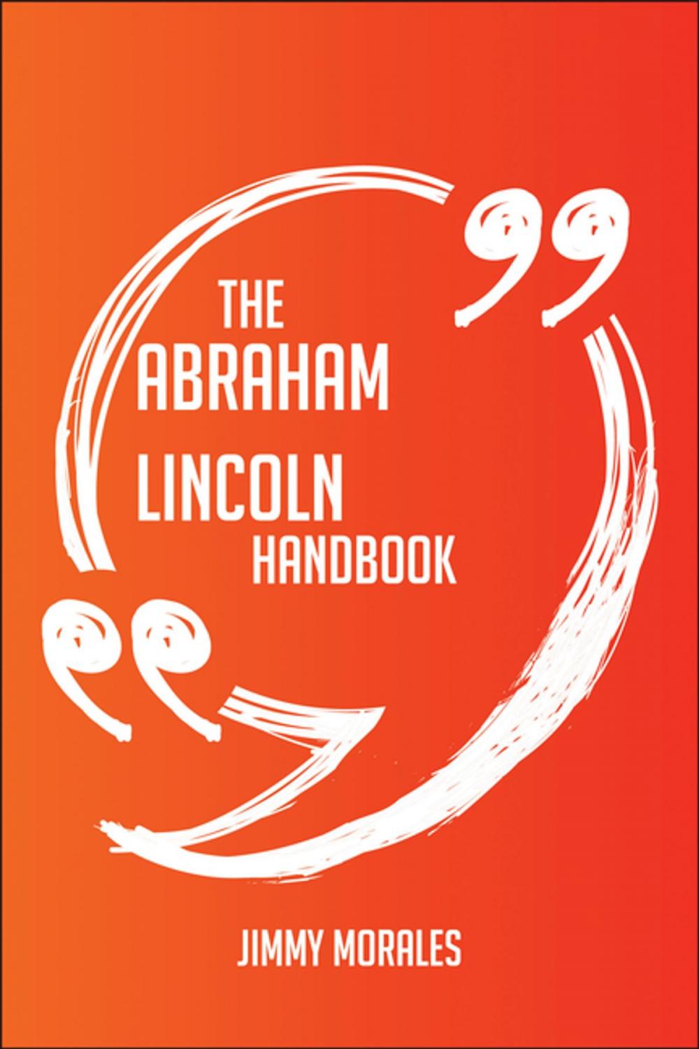 Big bigCover of The Abraham Lincoln Handbook - Everything You Need To Know About Abraham Lincoln