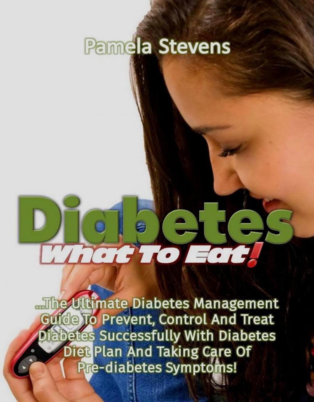 Big bigCover of Diabetes What to Eat!: The Ultimate Diabetes Management Guide To Prevent, Control And Treat Diabetes Successfully With Diabetes Diet Plan And Taking Care Of Pre-Diabetes Symptoms!