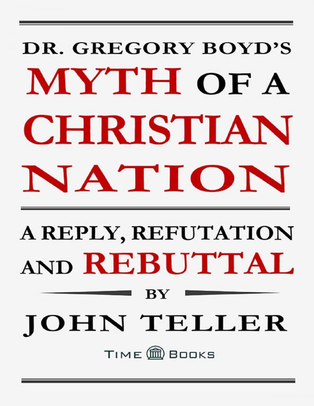 Big bigCover of Dr. Gregory Boyd’s Myth of a Christian Nation: A Reply, Refutation and Rebuttal