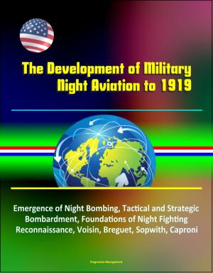 Cover of the book The Development of Military Night Aviation to 1919: Emergence of Night Bombing, Tactical and Strategic Bombardment, Foundations of Night Fighting, Reconnaissance, Voisin, Breguet, Sopwith, Caproni by J.T. Marsh