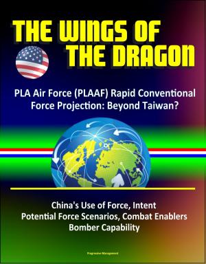 bigCover of the book The Wings of the Dragon: PLA Air Force (PLAAF) Rapid Conventional Force Projection: Beyond Taiwan? China's Use of Force, Intent, Potential Force Scenarios, Combat Enablers, Bomber Capability by 
